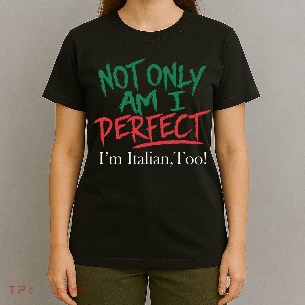 Not Only Am I Perfect IM Italian Too! Apparel T-Shirt