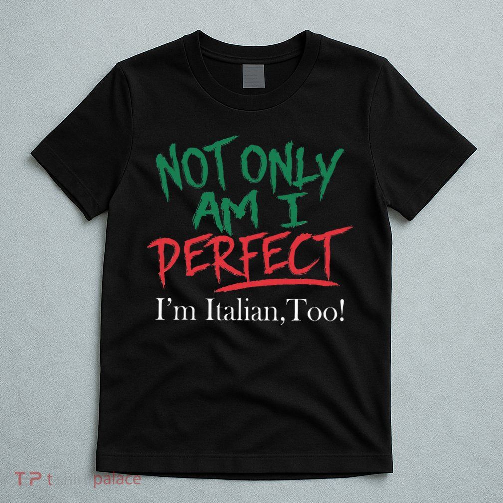 Not Only Am I Perfect IM Italian Too! Apparel T-Shirt
