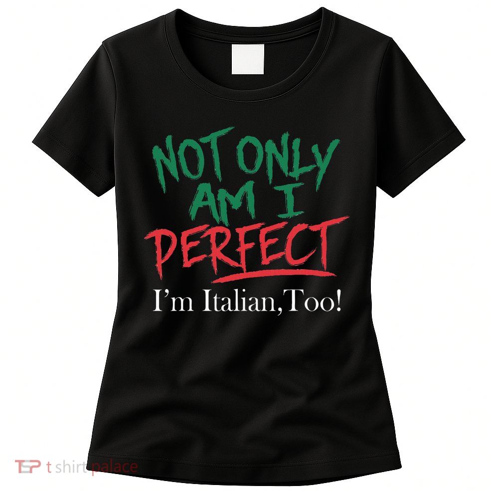 Not Only Am I Perfect IM Italian Too! Apparel Womens T-Shirt