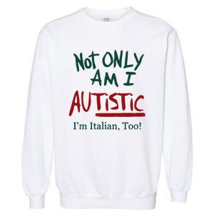 Not Only Am I Autistic I’M Italian Too Garment-Dyed Sweatshirt