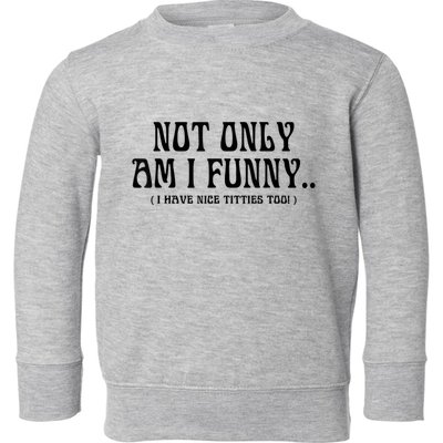 Not Only Am I Funny I Have Nice Titties Too Toddler Sweatshirt