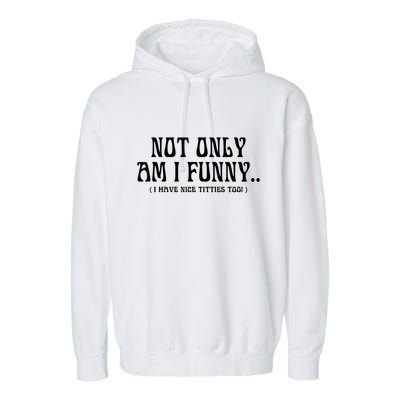 Not Only Am I Funny I Have Nice Titties Too Garment-Dyed Fleece Hoodie