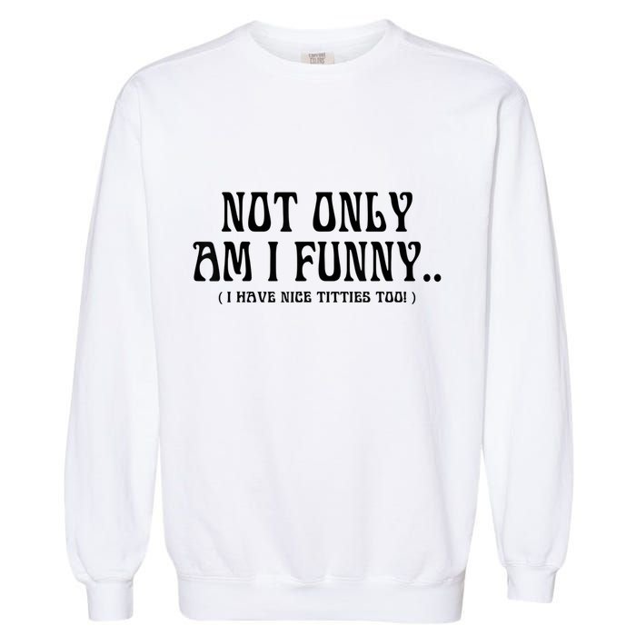 Not Only Am I Funny I Have Nice Titties Too Garment-Dyed Sweatshirt