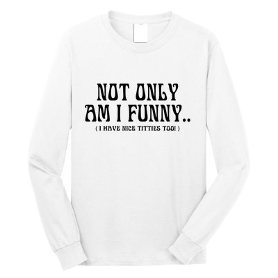 Not Only Am I Funny I Have Nice Titties Too Long Sleeve Shirt