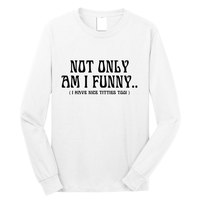 Not Only Am I Funny I Have Nice Titties Too Long Sleeve Shirt