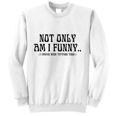 Not Only Am I Funny I Have Nice Titties Too Sweatshirt