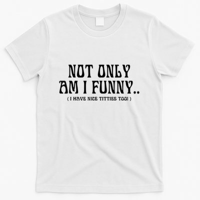 Not Only Am I Funny I Have Nice Titties Too T-Shirt
