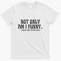 Not Only Am I Funny I Have Nice Titties Too T-Shirt