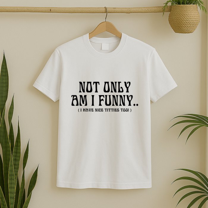 Not Only Am I Funny I Have Nice Titties Too T-Shirt