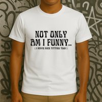 Not Only Am I Funny I Have Nice Titties Too T-Shirt