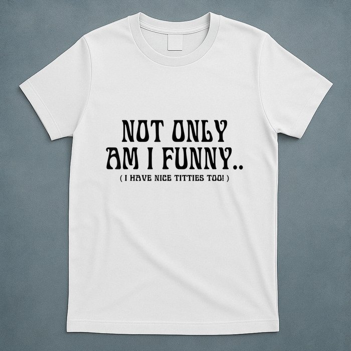 Not Only Am I Funny I Have Nice Titties Too T-Shirt