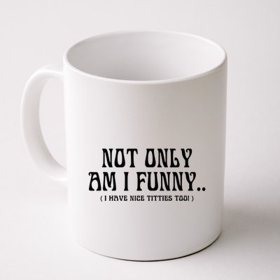 Not Only Am I Funny I Have Nice Titties Too Mug