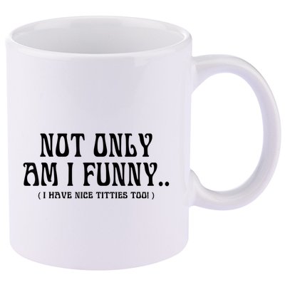 Not Only Am I Funny I Have Nice Titties Too 11oz C Handle Ceramic Mug
