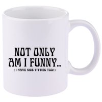 Not Only Am I Funny I Have Nice Titties Too 11oz C Handle Ceramic Mug