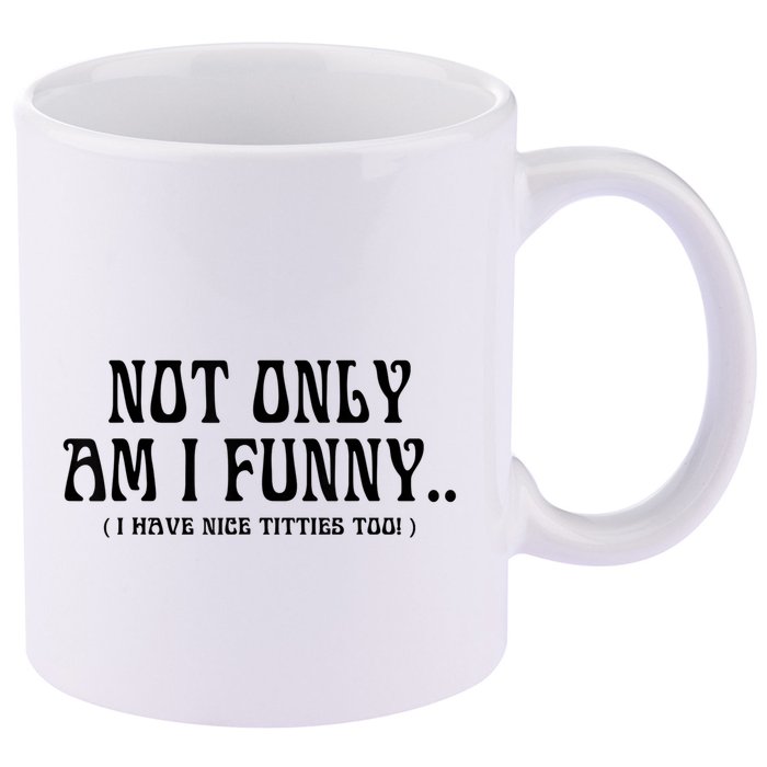 Not Only Am I Funny I Have Nice Titties Too 11oz C Handle Ceramic Mug