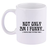 Not Only Am I Funny I Have Nice Titties Too 11oz C Handle Ceramic Mug