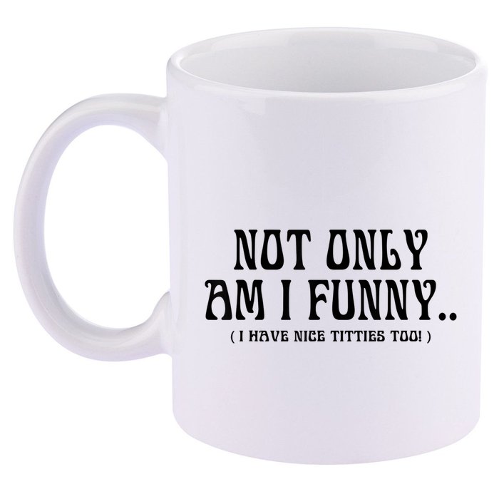 Not Only Am I Funny I Have Nice Titties Too 11oz C Handle Ceramic Mug
