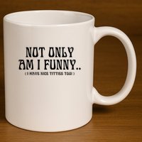 Not Only Am I Funny I Have Nice Titties Too 11oz C Handle Ceramic Mug