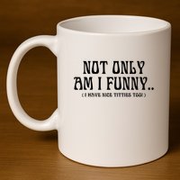 Not Only Am I Funny I Have Nice Titties Too 11oz C Handle Ceramic Mug
