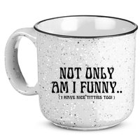 Not Only Am I Funny I Have Nice Titties Too 15oz Campfire Ceramic Mug