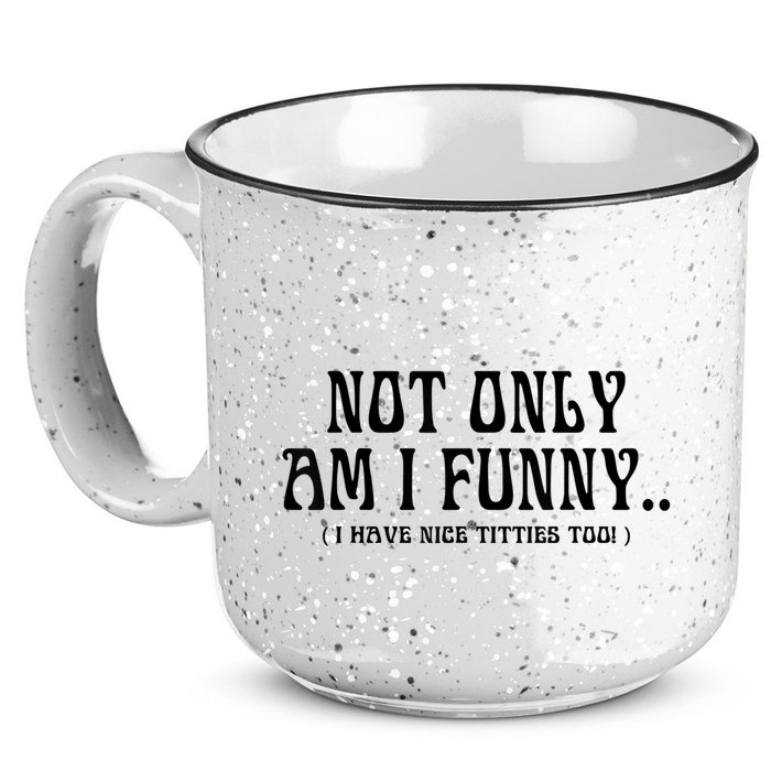 Not Only Am I Funny I Have Nice Titties Too 15oz Campfire Ceramic Mug
