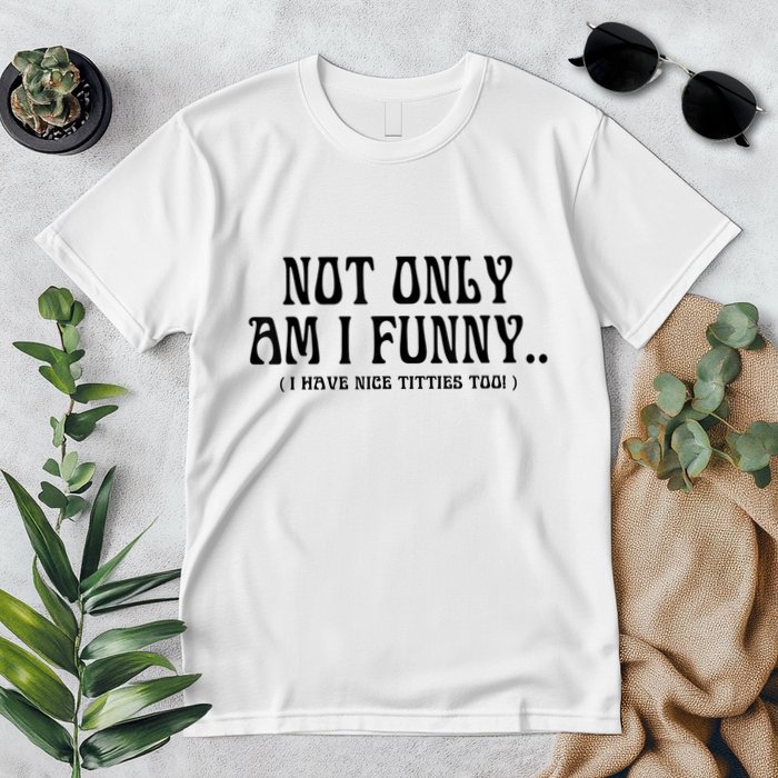 Not Only Am I Funny I Have Nice Titties Too Premium T-Shirt