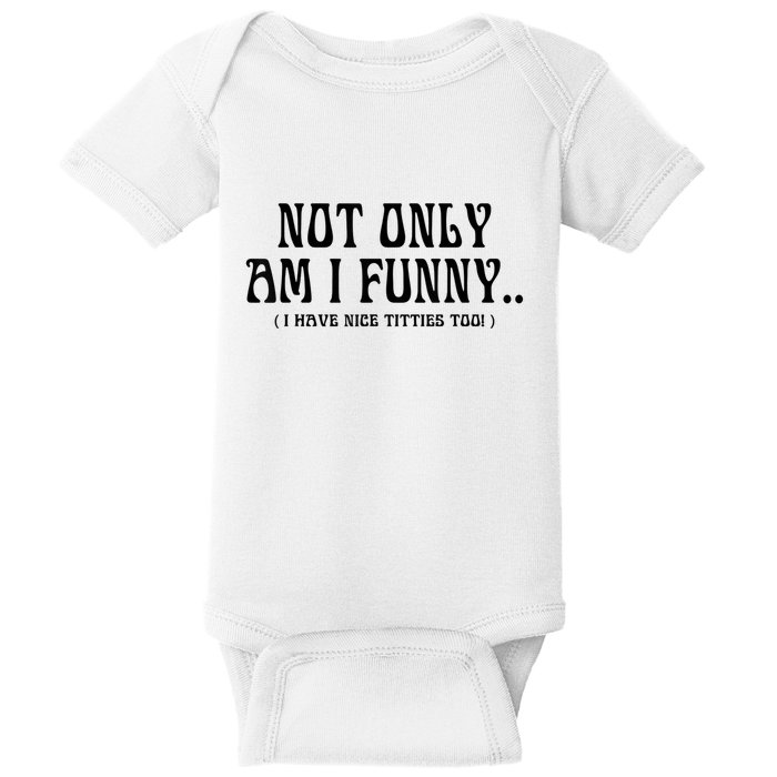 Not Only Am I Funny I Have Nice Titties Too Baby Bodysuit