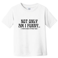 Not Only Am I Funny I Have Nice Titties Too Toddler T-Shirt
