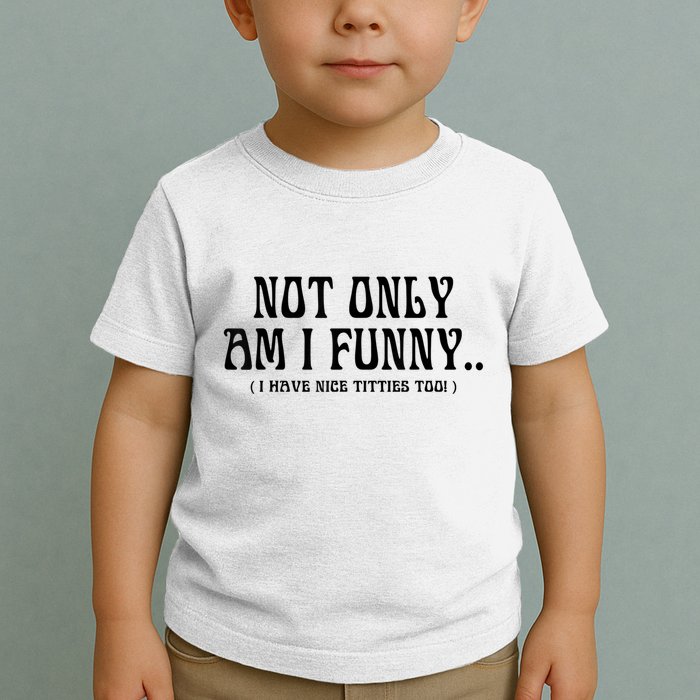 Not Only Am I Funny I Have Nice Titties Too Toddler T-Shirt