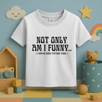 Not Only Am I Funny I Have Nice Titties Too Toddler T-Shirt