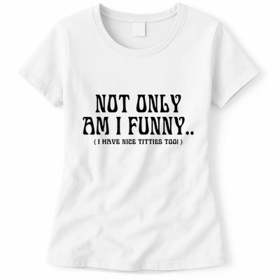 Not Only Am I Funny I Have Nice Titties Too Womens T-Shirt
