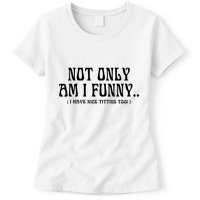 Not Only Am I Funny I Have Nice Titties Too Womens T-Shirt
