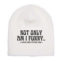 Not Only Am I Funny I Have Nice Titties Too Short Acrylic Beanie
