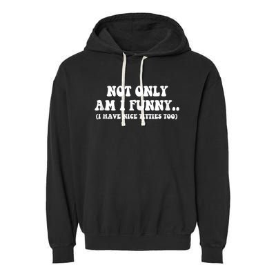 Not Only Am I Funny I Have Nice Titties Too Funny Garment-Dyed Fleece Hoodie