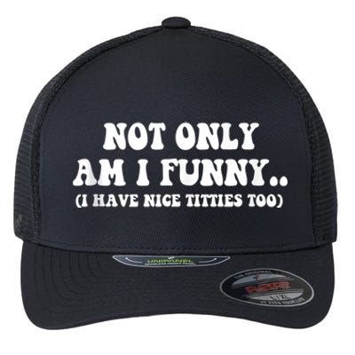 Not Only Am I Funny I Have Nice Titties Too Funny Flexfit Unipanel Trucker Cap