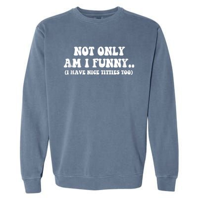 Not Only Am I Funny I Have Nice Titties Too Funny Garment-Dyed Sweatshirt