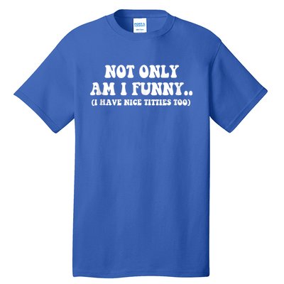 Not Only Am I Funny I Have Nice Titties Too Funny Tall T-Shirt