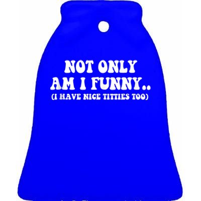 Not Only Am I Funny I Have Nice Titties Too Funny Ceramic Bell Ornament