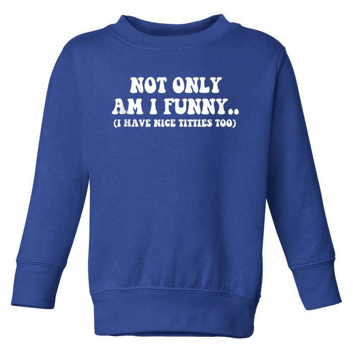 Not Only Am I Funny I Have Nice Titties Too Funny Toddler Sweatshirt