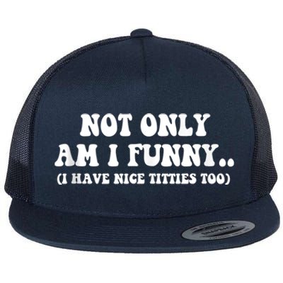 Not Only Am I Funny I Have Nice Titties Too Funny Flat Bill Trucker Hat