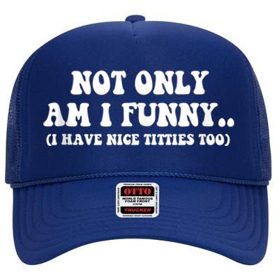 Not Only Am I Funny I Have Nice Titties Too Funny High Crown Mesh Back Trucker Hat