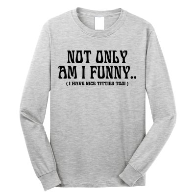 Not Only Am I Funny I Have Nice Titties Too Long Sleeve Shirt