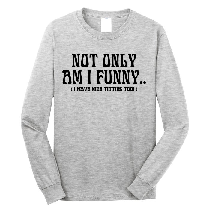 Not Only Am I Funny I Have Nice Titties Too Long Sleeve Shirt