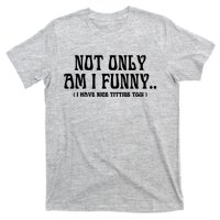 Not Only Am I Funny I Have Nice Titties Too T-Shirt