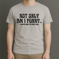 Not Only Am I Funny I Have Nice Titties Too T-Shirt