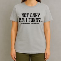 Not Only Am I Funny I Have Nice Titties Too T-Shirt