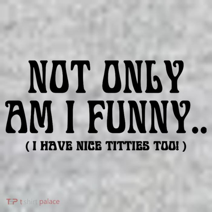 Not Only Am I Funny I Have Nice Titties Too Tall T-Shirt