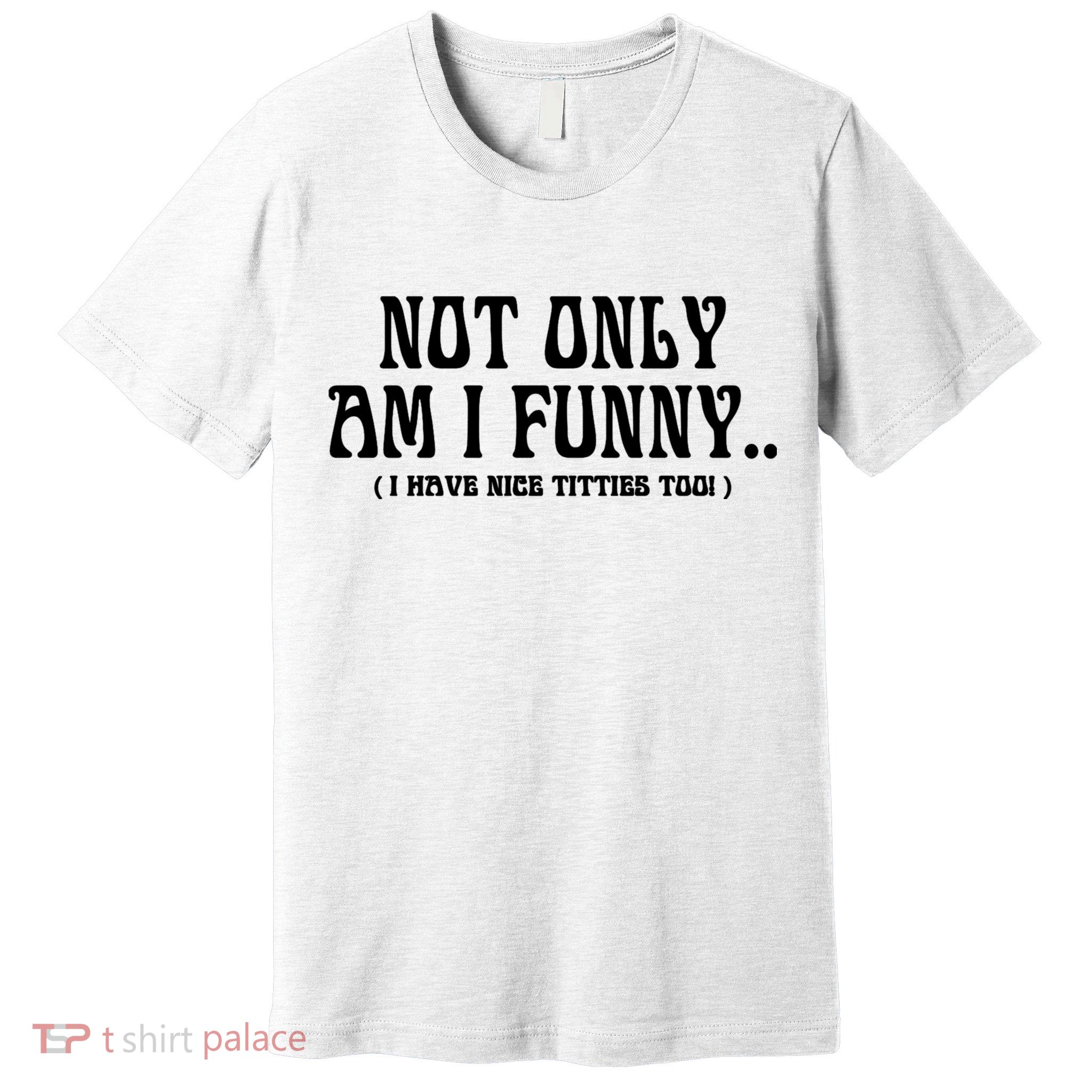 Not Only Am I Funny I Have Nice Titties Too Premium T-Shirt