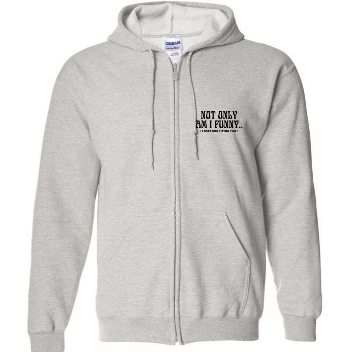 Not Only Am I Funny I Have Nice Titties Too Full Zip Hoodie