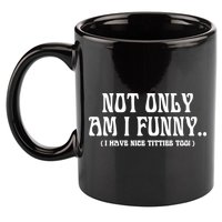 Not Only Am I Funny I Have Nice Titties Too 11oz C Handle Ceramic Mug